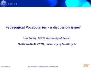 Pedagogical Vocabularies – a discussion issue? Lisa Corley CETIS, University of Bolton Sheila MacNeill CETIS, Univer