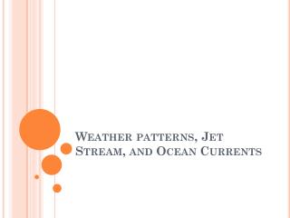Weather patterns, Jet Stream, and Ocean Currents