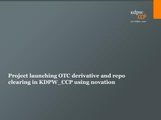 Project launching OTC derivative and repo clearing in KDPW_CCP using novation