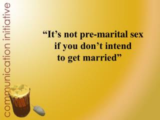“It’s not pre-marital sex if you don’t intend to get married”