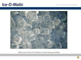 Welcome to the Ice-O-Matic ® on-line training modules.