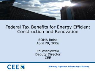 Federal Tax Benefits for Energy Efficient Construction and Renovation BOMA Boise April 20, 2006 Ed Wisniewski Deputy Dir
