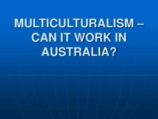 MULTICULTURALISM – CAN IT WORK IN AUSTRALIA?