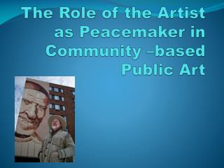 The Role of the Artist as Peacemaker in Community –based Public Art