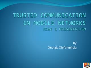 TRUSTED COMMUNICATION IN MOBILE NETWORKS RSMG 3 PRESENTATION