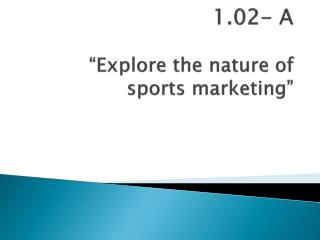 1.02- A “Explore the nature of sports marketing”
