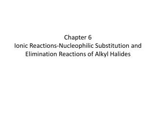 Chapter 6 Ionic Reactions-Nucleophilic Substitution and Elimination Reactions of Alkyl Halides