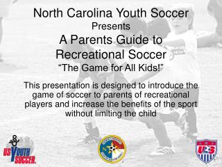 North Carolina Youth Soccer Presents A Parents Guide to Recreational Soccer “The Game for All Kids!”