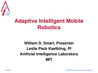 Adaptive Intelligent Mobile Robotics William D. Smart, Presenter Leslie Pack Kaelbling, PI Artificial Intelligence Labor