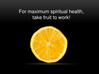 For maximum spiritual health, take fruit to work!