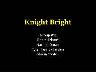 Knight Bright Group #1: Robin Adams Nathan Doran Tyler Hemp-Hansen Shaun Sontos
