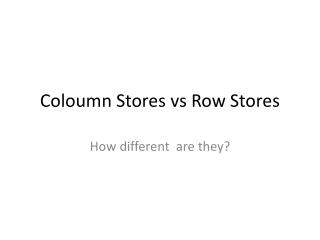 Coloumn Stores vs Row Stores