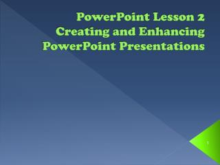 PowerPoint Lesson 2 Creating and Enhancing PowerPoint Presentations