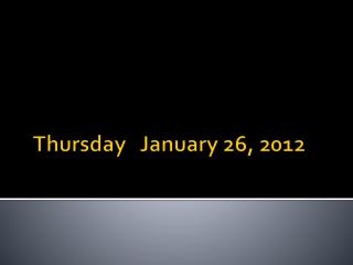 Thursday January 26, 2012