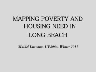 MAPPING POVERTY AND HOUSING NEED IN LONG BEACH Maidel Luevano , UP206a, Winter 2011