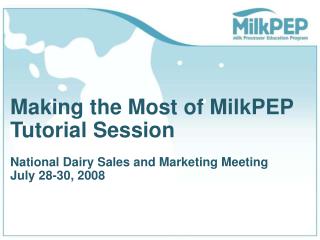 Making the Most of MilkPEP Tutorial Session National Dairy Sales and Marketing Meeting July 28-30, 2008