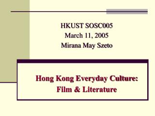 HKUST SOSC005 March 11, 2005 Mirana May Szeto Hong Kong Everyday Culture: Film & Literature