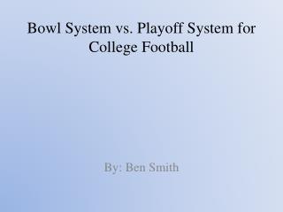 Bowl System vs. Playoff S ystem for C ollege F ootball