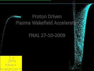 Proton Driven Plasma Wakefield Accelerator FNAL 27-10-2009