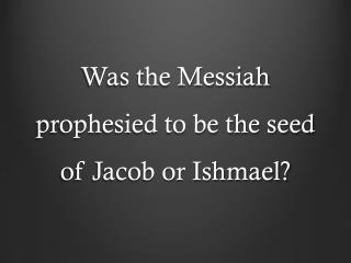 Was the Messiah prophesied to be the seed of Jacob or Ishmael?