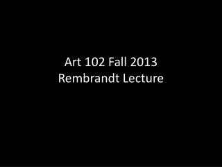 Art 102 Fall 2013 Rembrandt Lecture
