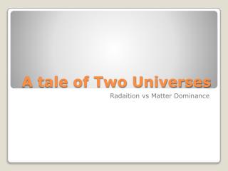 A tale of Two Universes
