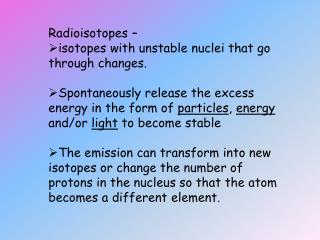 Radioisotopes – isotopes with unstable nuclei that go through changes.