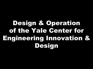 Design & Operation of the Yale Center for Engineering Innovation & Design