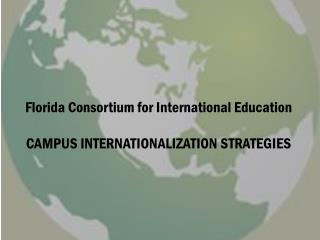 Florida Consortium for International Education CAMPUS INTERNATIONALIZATION STRATEGIES