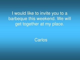I would like to invite you to a barbeque this weekend. We will get together at my place. Carlos