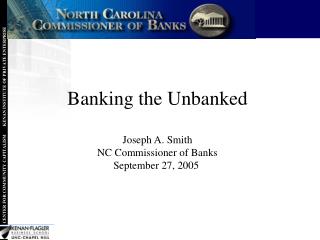 Banking the Unbanked Joseph A. Smith NC Commissioner of Banks September 27, 2005