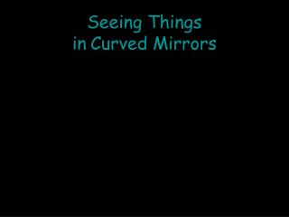 Seeing Things in Curved Mirrors