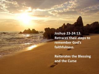 Joshua 23-24:13. Retraces their steps to remember God’s faithfulness.
