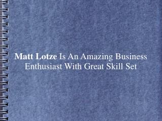 Matt Lotze Is An Amazing Business Enthusiast With Skill Set