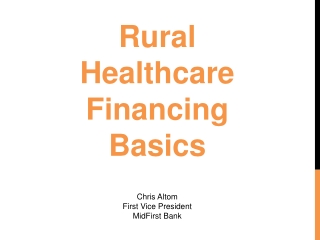 Rural Healthcare Financing Basics Chris Altom First Vice President MidFirst Bank