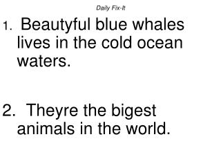 Daily Fix-It Beautyful blue whales lives in the cold ocean waters. Theyre the bigest animals in the world.