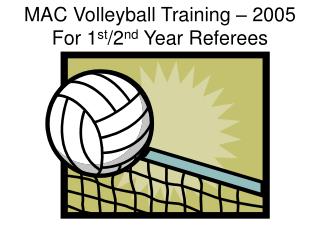MAC Volleyball Training – 2005 For 1 st /2 nd Year Referees