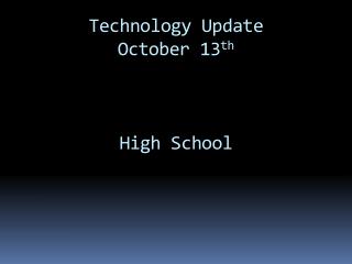 Technology Update October 13 th High School