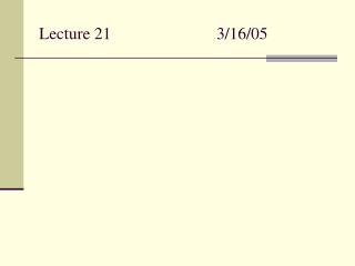 Lecture 21			3/16/05