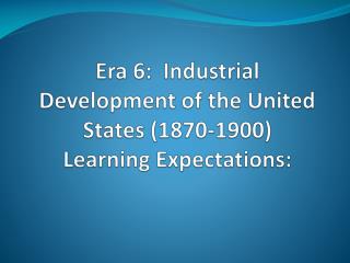 Era 6: Industrial Development of the United States (1870-1900) Learning Expectations: