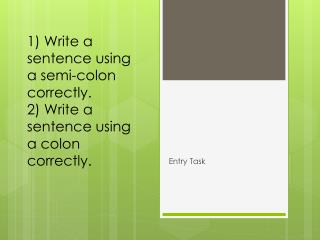 1) Write a sentence using a semi-colon correctly. 2) Write a sentence using a colon correctly.