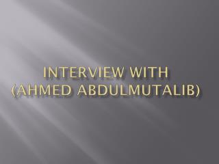 Interview with ( ahmed abdulmutalib )