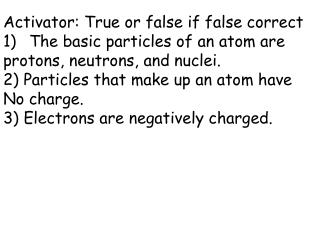 Activator: True or false if false correct The basic particles of an atom are