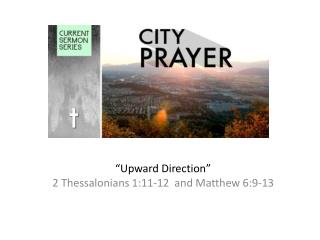 “Upward Direction” 2 Thessalonians 1:11-12 and Matthew 6:9-13