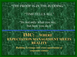 “THE PROOF IS IN THE PUDDING” “TIME TELLS ALL” “Its not only what you say, but how you do it” IMC: … WHERE EXPECTATION