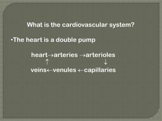 What is the cardiovascular system? The heart is a double pump heart arteries arterioles