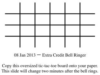 08 Jan 2013 一 Extra Credit Bell Ringer Copy this oversized tic-tac-toe board onto your paper.