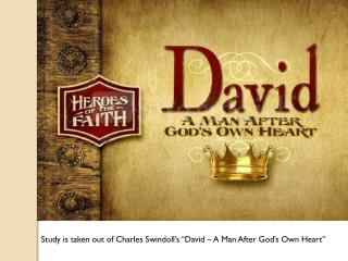 Study is taken out of Charles Swindoll’s “David – A Man After God’s Own Heart”
