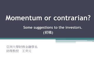 Momentum or contrarian? Some suggestions to the investors. ( 初稿 )