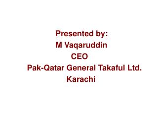 Presented by: M Vaqaruddin CEO Pak-Qatar General Takaful Ltd.